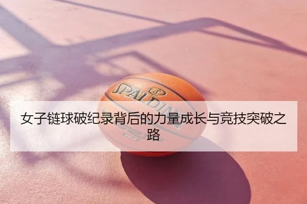 女子链球破纪录背后的力量成长与竞技突破之路
