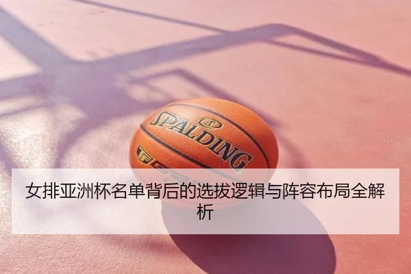 女排亚洲杯名单背后的选拔逻辑与阵容布局全解析