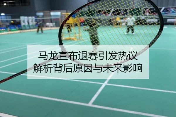 马龙宣布退赛引发热议 解析背后原因与未来影响