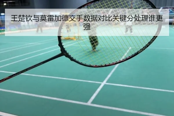 王楚钦与莫雷加德交手数据对比关键分处理谁更强